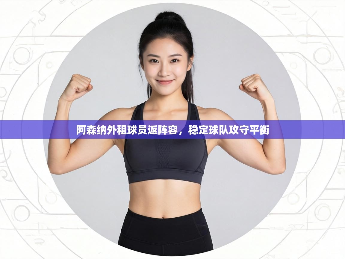 阿森纳外租球员返阵容,稳定球队攻守平衡 第2张