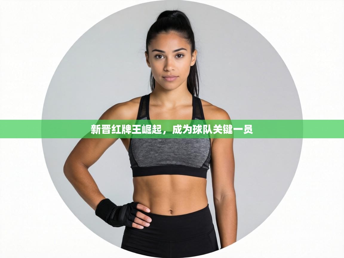 新晋红牌王崛起，成为球队关键一员